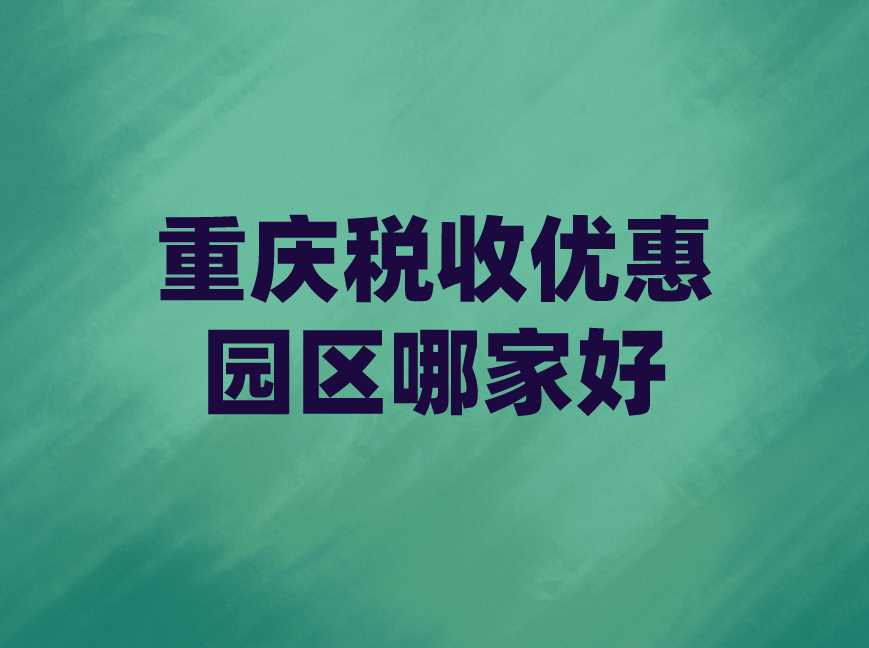 重慶稅務籌劃(重慶稅收優(yōu)惠園區(qū)哪家好)